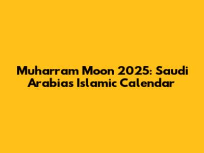 Muharram Moon 2025: Saudi Arabia's Islamic Calendar