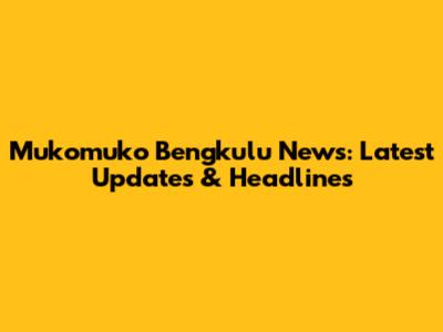 Mukomuko Bengkulu News: Latest Updates & Headlines