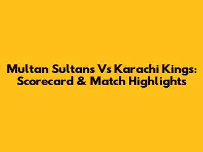 Multan Sultans Vs Karachi Kings: Scorecard & Match Highlights