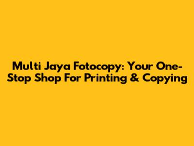 Multi Jaya Fotocopy: Your One-Stop Shop For Printing & Copying