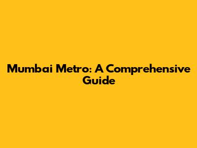 Mumbai Metro: A Comprehensive Guide