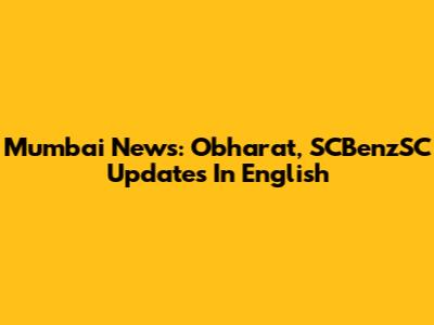 Mumbai News: Obharat, SCBenzSC Updates In English