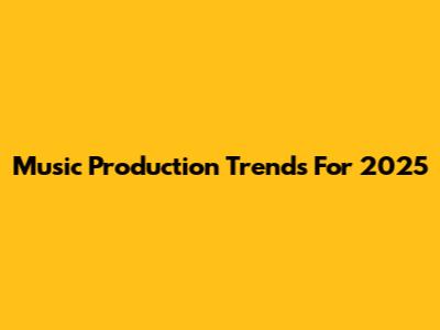 Music Production Trends For 2025