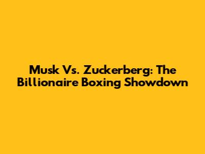 Musk Vs. Zuckerberg: The Billionaire Boxing Showdown
