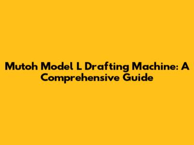 Mutoh Model L Drafting Machine: A Comprehensive Guide