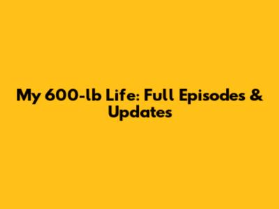 My 600-lb Life: Full Episodes & Updates