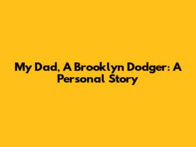 My Dad, A Brooklyn Dodger: A Personal Story