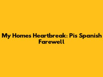 My Home's Heartbreak: Pi's Spanish Farewell
