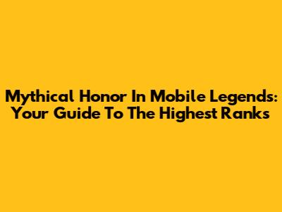 Mythical Honor In Mobile Legends: Your Guide To The Highest Ranks