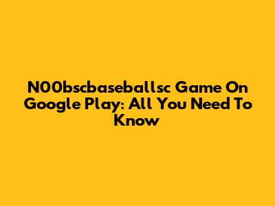 N00bscbaseballsc Game On Google Play: All You Need To Know