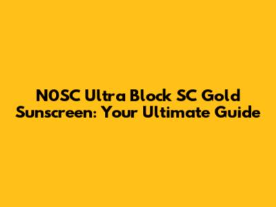 N0SC Ultra Block SC Gold Sunscreen: Your Ultimate Guide