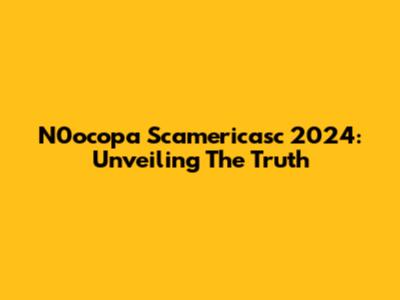 N0ocopa Scamericasc 2024: Unveiling The Truth