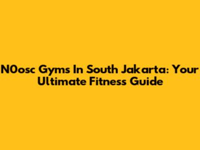 N0osc Gyms In South Jakarta: Your Ultimate Fitness Guide