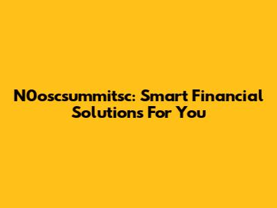 N0oscsummitsc: Smart Financial Solutions For You