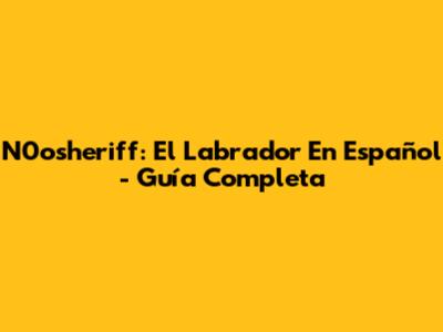 N0osheriff: El Labrador En Español - Guía Completa
