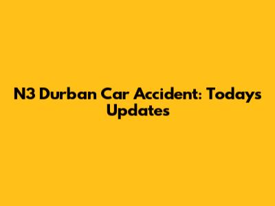N3 Durban Car Accident: Today's Updates