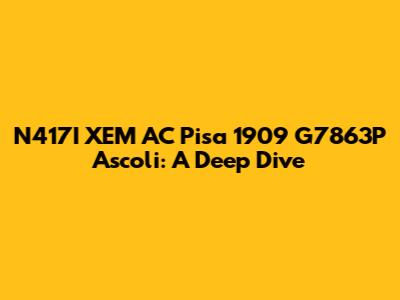 N417I XEM AC Pisa 1909 G7863P Ascoli: A Deep Dive