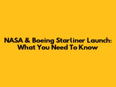 NASA & Boeing Starliner Launch: What You Need To Know