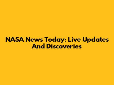 NASA News Today: Live Updates And Discoveries