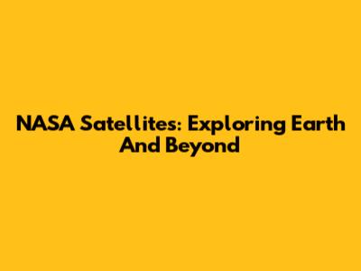 NASA Satellites: Exploring Earth And Beyond