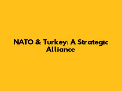 NATO & Turkey: A Strategic Alliance