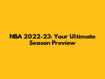 NBA 2022-23: Your Ultimate Season Preview