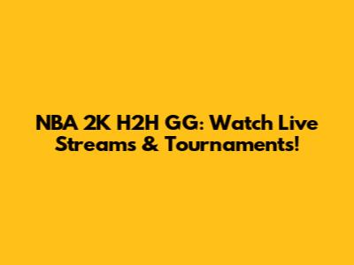 NBA 2K H2H GG: Watch Live Streams & Tournaments!