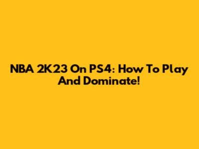 NBA 2K23 On PS4: How To Play And Dominate!