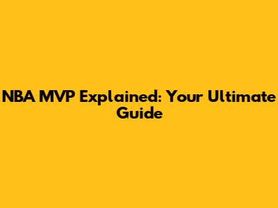 NBA MVP Explained: Your Ultimate Guide
