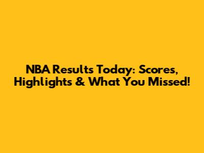 NBA Results Today: Scores, Highlights & What You Missed!