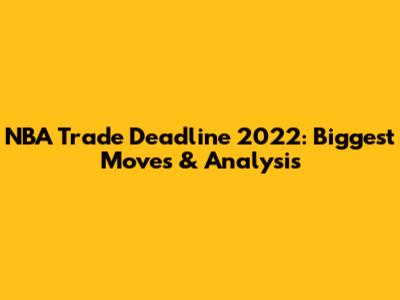 NBA Trade Deadline 2022: Biggest Moves & Analysis