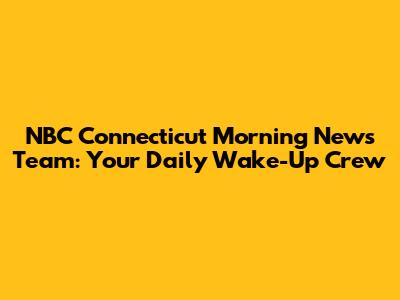 NBC Connecticut Morning News Team: Your Daily Wake-Up Crew