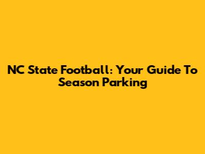 NC State Football: Your Guide To Season Parking