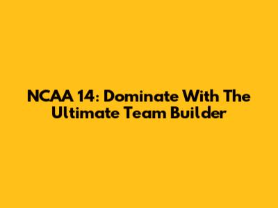 NCAA 14: Dominate With The Ultimate Team Builder