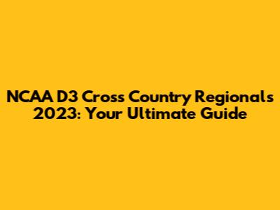 NCAA D3 Cross Country Regionals 2023: Your Ultimate Guide