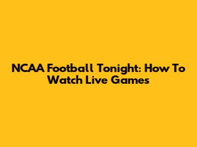 NCAA Football Tonight: How To Watch Live Games
