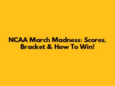 NCAA March Madness: Scores, Bracket & How To Win!