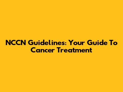 NCCN Guidelines: Your Guide To Cancer Treatment