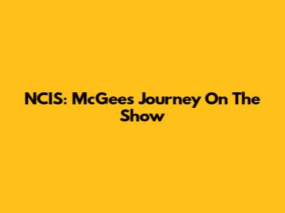 NCIS: McGee's Journey On The Show