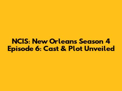 NCIS: New Orleans Season 4 Episode 6: Cast & Plot Unveiled