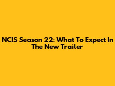 NCIS Season 22: What To Expect In The New Trailer