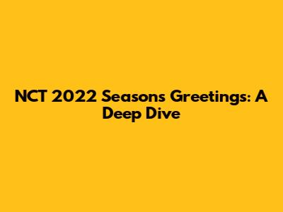 NCT 2022 Season's Greetings: A Deep Dive