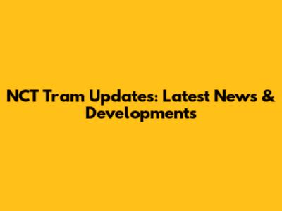 NCT Tram Updates: Latest News & Developments