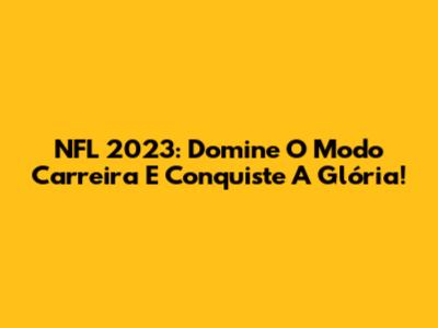 NFL 2023: Domine O Modo Carreira E Conquiste A Glória!