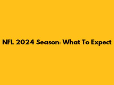 NFL 2024 Season: What To Expect