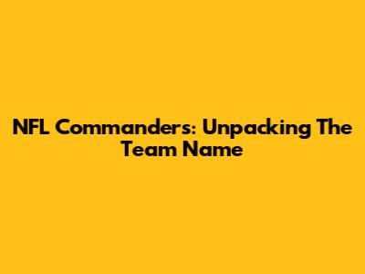 NFL Commanders: Unpacking The Team Name
