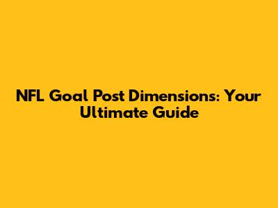 NFL Goal Post Dimensions: Your Ultimate Guide