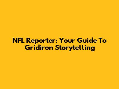 NFL Reporter: Your Guide To Gridiron Storytelling