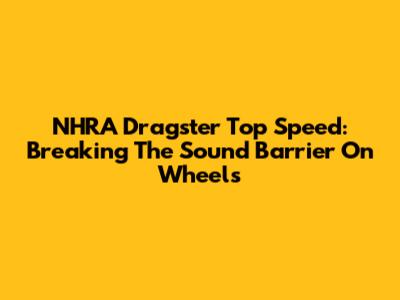NHRA Dragster Top Speed: Breaking The Sound Barrier On Wheels