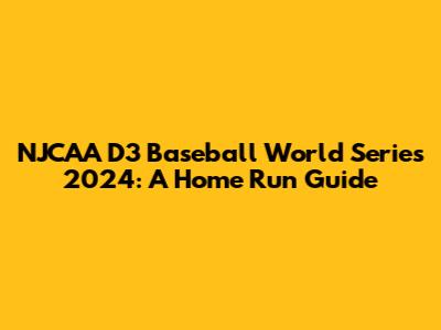 NJCAA D3 Baseball World Series 2024: A Home Run Guide